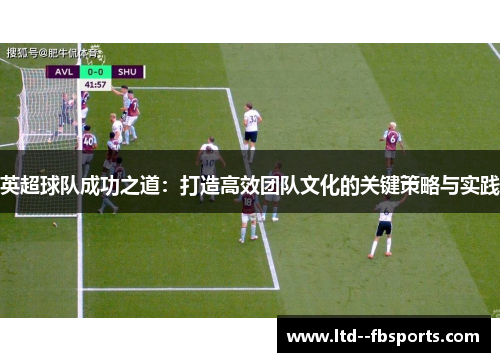 英超球队成功之道：打造高效团队文化的关键策略与实践