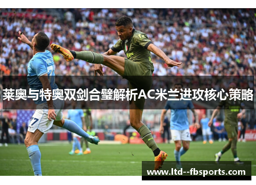莱奥与特奥双剑合璧解析AC米兰进攻核心策略