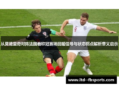 从莫德里奇对阵法国看欧冠赛场回暖信号与状态拐点解析意义启示