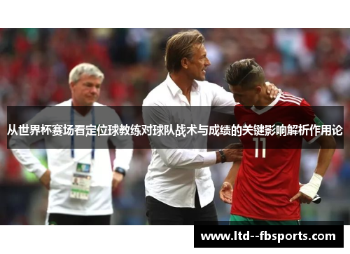 从世界杯赛场看定位球教练对球队战术与成绩的关键影响解析作用论
