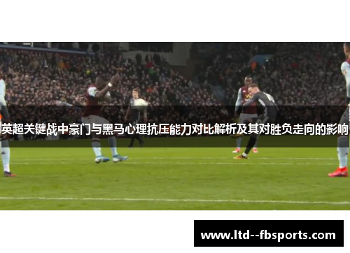 英超关键战中豪门与黑马心理抗压能力对比解析及其对胜负走向的影响