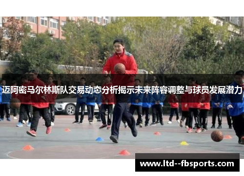 迈阿密马尔林斯队交易动态分析揭示未来阵容调整与球员发展潜力