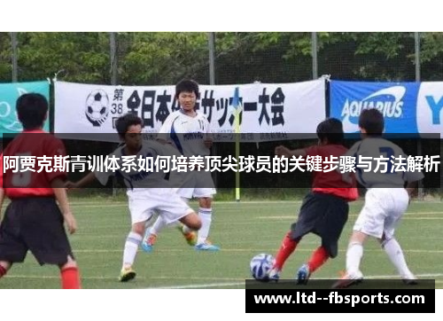 阿贾克斯青训体系如何培养顶尖球员的关键步骤与方法解析 阿贾克斯青训体系如何培养顶尖球员的关键步骤与方法解析