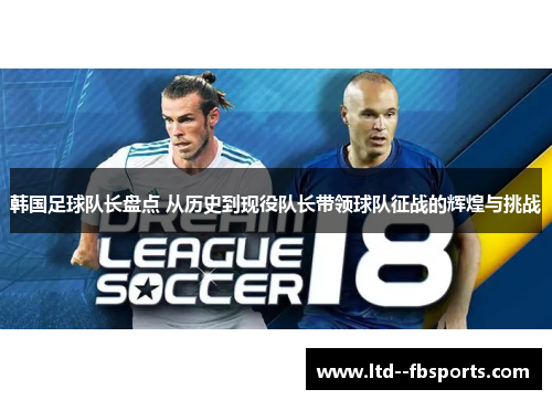 韩国足球队长盘点 从历史到现役队长带领球队征战的辉煌与挑战 韩国足球队长盘点 从历史到现役队长带领球队征战的辉煌与挑战