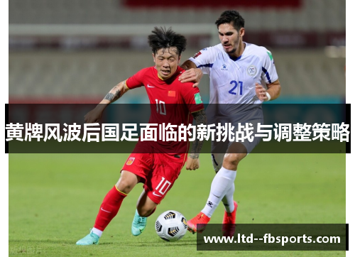 黄牌风波后国足面临的新挑战与调整策略
