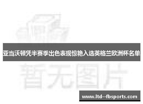 亚当沃顿凭半赛季出色表现惊艳入选英格兰欧洲杯名单