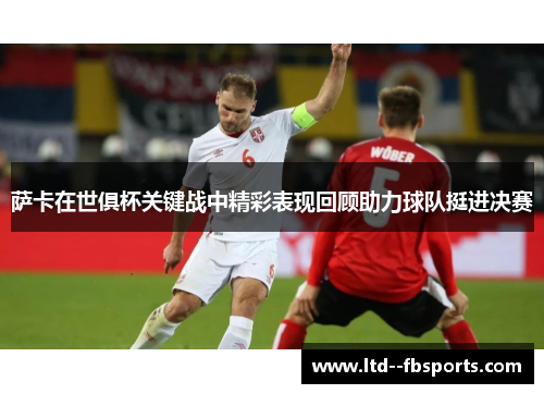 萨卡在世俱杯关键战中精彩表现回顾助力球队挺进决赛
