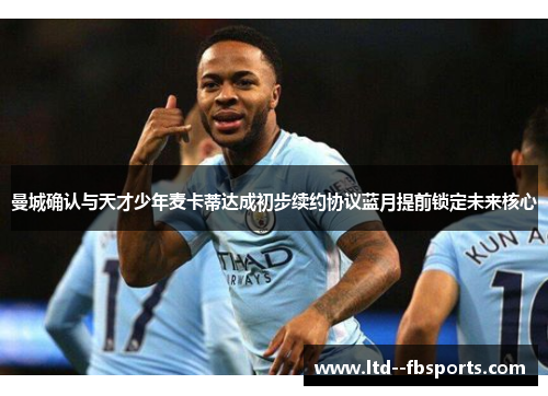 曼城确认与天才少年麦卡蒂达成初步续约协议蓝月提前锁定未来核心